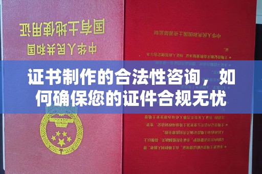 广昌证书制作的合法性咨询，如何确保您的证件合规无忧